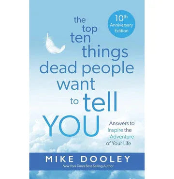 The Top Ten Things Dead People Want To Tell You: Answers To Inspire The Adventure Of Your Life   (10