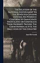 The Relation of the National Government to the Revolted Citizens Defined. No Power in Congress to Emancipate Their Slaves or Confiscate Their Property ... as it is, the Only Hope of the Country