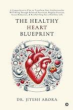 The Healthy Heart Blueprint: A Comprehensive Plan to Transform Your Cardiovascular Well-Being Through Balanced Nutrition, Regular Exercise, Stress Reduction, and Restful Sleep for a Healthier Life