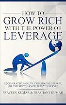 How to Grow Rich with the Power of Leverage: Accelerated Wealth Creation Blueprint, for the Success You Truly Deserve!