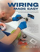 Wiring Made Easy: Learn the Basics of Home Wiring and Tackle DIY Electrical Projects with Confidence: Step-by-Step Guide for Beginners to Wire Your ... Simple Wiring Projects in the US and UK