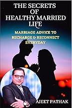 THE SECRETS OF HEALTHY MARRIED LIFE : Marriage Advice To Recharge & Reconnect Everyday