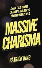 Massive Charisma: Small Talk, Charm, Likability, and How to Succeed With People