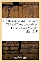 L'Épithalame Royal, de Louis XIII Et d'Anne d'Austriche. Dédié À Leurs Majestés