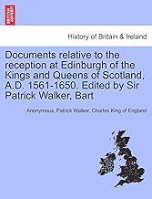 Documents Relative to the Reception at Edinburgh of the Kings and Queens of Scotland, A.D. 1561-1650. Edited by Sir Patrick Walker, Bart