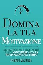 Domina la tua motivazione: Una guida pratica per sbloccarti, prendere slancio e mantenere alta la motivazione nel tempo: 2 (Serie Mastery)