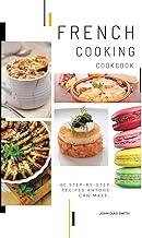 French Cooking Cookbook: A Book About French Food in English with Pictures of Each Recipe. 40 Step-by-Step Recipes Anyone Can Make.