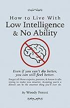 How to Live with Low Intelligence & No Ability: Funny prank book, gag gift, novelty notebook disguised as a real book, with hilarious, motivational quotes (Woody Forest's Guides to Doing It Your Way)