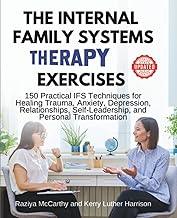 The Internal Family Systems Therapy Exercises: 150 Practical IFS Techniques for Healing Trauma, Anxiety, Depression, Relationships, Self-Leadership, and Personal Transformation