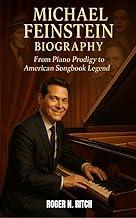 MICHAEL FEINSTEIN BIOGRAPHY : FROM PIANO PRODIGY TO AMERICAN SONGBOOK LEGEND : A LIFE IN MUSIC AND PRESERVATION
