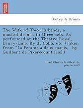 The Wife of Two Husbands, a Musical Drama, in Three Acts. as Performed at the Theatre-Royal, Drury-Lane. by J. Cobb, Etc. (Taken from "La Femme a Deux Maris," by Guilbert de Pixere Court [Sic].)