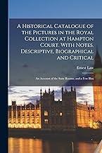 A Historical Catalogue of the Pictures in the Royal Collection at Hampton Court. With Notes, Descriptive, Biographical and Critical; an Account of the State Rooms; and a Few Illus
