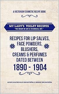 A Victorian Cosmetic Recipe Book for Lip Salves, Balms, Blushers, Perfumes, Make up: Victorian Cosmetic/ Make up Recipes created by Agnes Brunstrom between 1890-1904