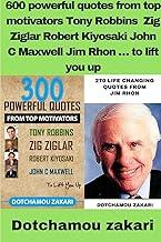 600 powerful quotes from top motivators Tony Robbins Zig Ziglar Robert Kiyosaki John C Maxwell Jim Rhon ... to lift you up