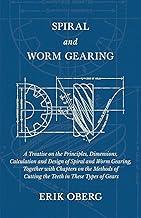 Spiral and Worm Gearing - A Treatise on the Principles, Dimensions, Calculation and Design of Spiral and Worm Gearing, Together with Chapters on the ... of Cutting the Teeth in These Types of Gears