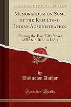 Memorandum on Some of the Results of Indian Administration: During the Past Fifty Years of British Rule in India (Classic Reprint)