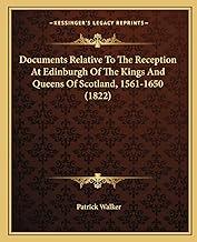 Documents Relative To The Reception At Edinburgh Of The Kings And Queens Of Scotland, 1561-1650 (1822)