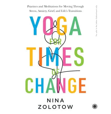 Yoga For Times Of Change: Practices And Meditations For Moving Through Stress, Anxiety, Grief, And Life’S Transitions