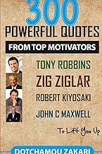 300 powerful quotes from top motivators Tony Robbins Zig Ziglar Robert Kiyosaki John Maxwell … to lift you up.
