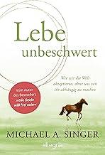 Lebe unbeschwert: Wie wir die Welt akzeptieren, ohne uns von ihr abhängig zu machen | Das neue Buch des Bestsellerautors von "Die Seele will frei sein" (German Edition)