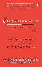 Irrationally Rational: Ten Nobel Laureat: Ten Nobel Laureates Script the Story of Behavioural Economics