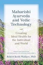 Maharishi Ayurveda and Vedic Technology: Creating Ideal Health for the Individual and World, Adapted and Updated from The Physiology of Consciousness: Part 2