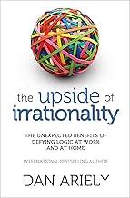 The Upside of Irrationality: The Unexpected Benefits of Defyimg Logic At Work and At Home