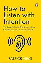 How to Listen with Intention: The Foundation of True Connection, Communication, and Relationships