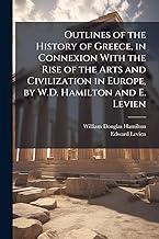 Outlines of the History of Greece, in Connexion With the Rise of the Arts and Civilization in Europe, by W.D. Hamilton and E. Levien