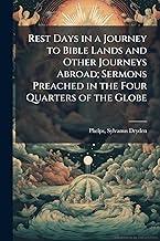 Rest Days in a Journey to Bible Lands and Other Journeys Abroad; Sermons Preached in the Four Quarters of the Globe