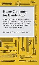 Home Carpentry For Handy Men - A Book Of Practical Instruction In All Kinds Of Constructive And Decorative Work In Wood That Can Be Done By The ... Garden And Farmstead - Parts I. And II.