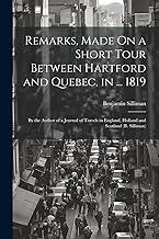 Remarks, Made On a Short Tour Between Hartford and Quebec, in ... 1819: By the Author of a Journal of Travels in England, Holland and Scotland (B. Silliman)