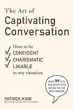 The Art of Captivating Conversation: How to Be Confident, Charismatic, and Likable in Any Situation
