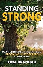 Standing Strong: The Real Life Story of Overcoming Adversity and Becoming Unstoppable in Life and Business