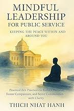 Mindful Leadership for Public Service: Keeping the Peace Within and Around You: Practical Zen Practices to Reduce Burnout, Foster Compassion, and Serve Communities with Clarity