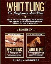 Whittling for Beginners and Kids - 2 BOOKS IN 1 -: Amazing and Easy Whittling Projects Step by Step Illustrated to Carve from Wood unique Objects for your original Gifts