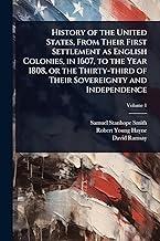 History of the United States, From Their First Settlement as English Colonies, in 1607, to the Year 1808, or the Thirty-third of Their Sovereignty and Independence