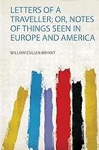 Letters of a Traveller; Or, Notes of Things Seen in Europe and America