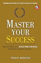 Master Your Success: Timeless Principles to Develop Inner Confidence and Create Authentic Success