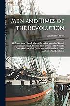Men and Times of the Revolution; or, Memoirs of Elkanah Watson, Including Journals of Travels in Europe and America, From 1777 to 1842, With his ... Reminiscences and Incidents of the Revolution
