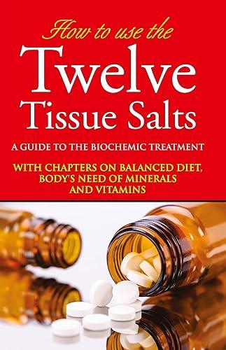 How to use the Twelve Tissue Salts - A Guide to the Biochemic Treatment with Chapters on Balanced Diet, Body’s Need of Minerals and Vitamins by More Buying Choices
