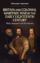 Britain and Colonial Maritime War in the Early Eighteenth Century: Silver, Seapower and the Atlantic