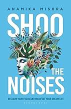Shoo the Noises: Reclaim your Focus and Manifest your Dream Life