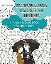 Illustrated American Idioms - A Funny Coloring Book for Stress Relief: A coloring book suitable for both grownups and teenagers with funny illustrations. It can always be a perfect gift.