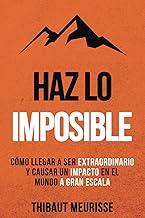 Haz Lo Imposible: Cómo llegar a ser extraordinario y causar un impacto en el mundo a gran escala