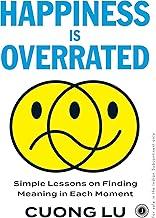 Happiness is Overrated: Simple Lessons on Finding Meaning in Each Moment