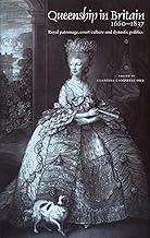 Queenship in Britain 1660-1837: Royal Patronage, Court Culture and Dynastic Politics