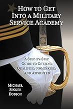 How to Get into a Military Service Academy: A Step-by-Step Guide to Getting Qualified, Nominated, and Appointed