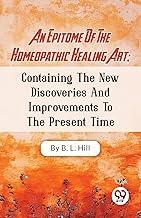 An Epitome Of The Homeopathic Healing Art; Containing The New Discoveries And Improvements To The Present Time