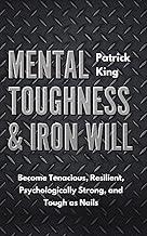 Mental Toughness & Iron Will: Become Tenacious, Resilient, Psychologically Strong, and Tough as Nails